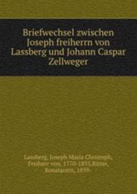 Briefwechsel zwischen Joseph freiherrn von Lassberg und Johann Caspar Zellweger