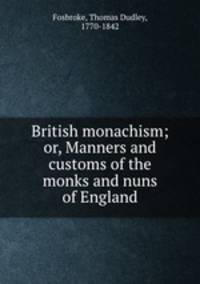 British monachism; or, Manners and customs of the monks and nuns of England