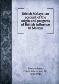 British Malaya; an account of the origin and progress of British influence in Malaya