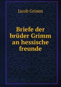 Briefe der bruder Grimm an hessische freunde