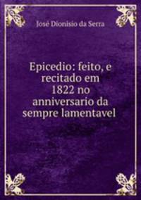 Epicedio: feito, e recitado em 1822 no anniversario da sempre lamentavel .