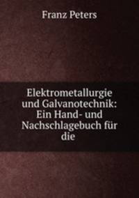 Elektrometallurgie und Galvanotechnik: Ein Hand- und Nachschlagebuch fur die .