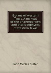 Botany of western Texas. A manual of the phanerograms and pteriodophytes of western Texas