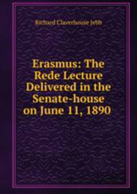 Erasmus: The Rede Lecture Delivered in the Senate-house on June 11, 1890 .
