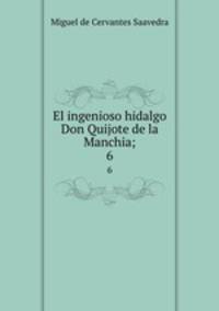 El ingenioso hidalgo Don Quijote de la Manchia;. 6