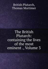 The British Plutarch: containing the lives of the most eminent ., Volume 3