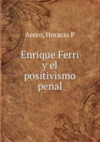 Enrique Ferri y el positivismo penal