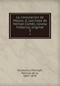 La conjuracion de Mejico; , Los hijos de Hernan Corts, novela historica, original. 3