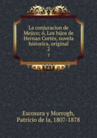 La conjuracion de Mejico; , Los hijos de Hernan Corts, novela historica, original. 2