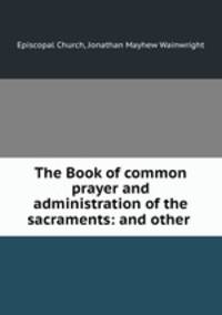 The Book of common prayer and administration of the sacraments: and other .