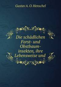 Die schadlichen Forst- und Obstbaum-insekten, ihre Lebensweise und .