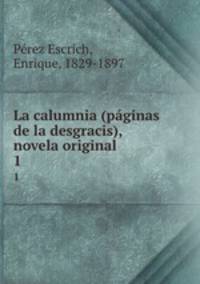 La calumnia (pginas de la desgracis), novela original. 1