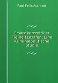 Ersatz kurzzeitiger Freiheitsstrafen: Eine Kriminalpolitische Studie