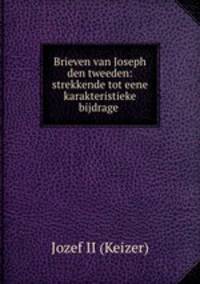 Brieven van Joseph den tweeden: strekkende tot eene karakteristieke bijdrage .