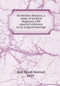 Borderline diseases; a study of medical diagnosis with especial reference to its surgical bearings