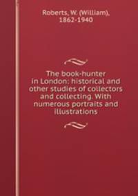 The book-hunter in London: historical and other studies of collectors and collecting. With numerous portraits and illustrations