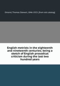 English metrists in the eighteenth and nineteenth centuries; being a sketch of English prosodical criticism during the last two hundred years