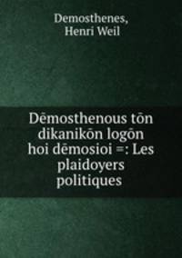 Demosthenous ton dikanikon logon hoi demosioi =: Les plaidoyers politiques .