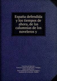 Espana defendida y los tiempos de ahora, de las calumnias de los noveleros y .