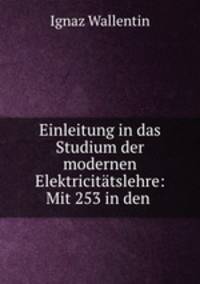 Einleitung in das Studium der modernen Elektricitatslehre: Mit 253 in den .