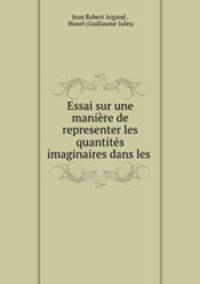 Essai sur une maniere de representer les quantites imaginaires dans les .