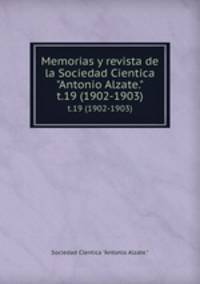 Memorias y revista de la Sociedad Cientica "Antonio Alzate.". t.19 (1902-1903)