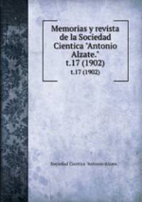 Memorias y revista de la Sociedad Cientica "Antonio Alzate.". t.17 (1902)