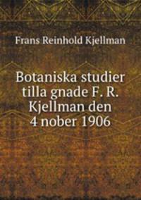 Botaniska studier tilla?gnade F. R. Kjellman den 4 nober 1906