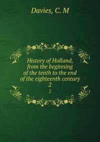 History of Holland, from the beginning of the tenth to the end of the eighteenth century. 2