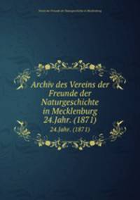 Archiv des Vereins der Freunde der Naturgeschichte in Mecklenburg. 24.Jahr. (1871)