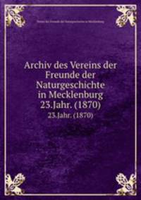 Archiv des Vereins der Freunde der Naturgeschichte in Mecklenburg. 23.Jahr. (1870)