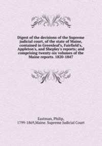 Digest of the decisions of the Supreme judicial court, of the state of Maine, contained in Greenleaf