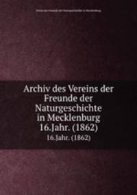 Archiv des Vereins der Freunde der Naturgeschichte in Mecklenburg. 16.Jahr. (1862)