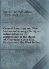 Central American and West Indian archaeology, being an introduction to the archaeology of the states of Nicaragua, Costa Rica, Panama and the West Indies