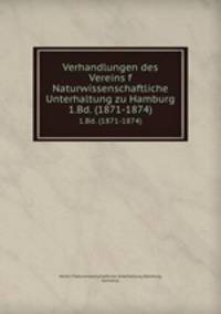 Verhandlungen des Vereins f Naturwissenschaftliche Unterhaltung zu Hamburg. 1.Bd. (1871-1874)