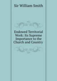 Endowed Territorial Work: Its Supreme Importance to the Church and Country .