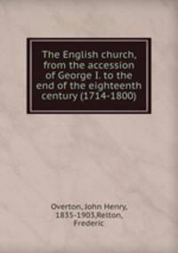 The English church, from the accession of George I. to the end of the eighteenth century (1714-1800)
