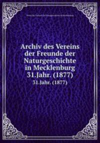 Archiv des Vereins der Freunde der Naturgeschichte in Mecklenburg. 31.Jahr. (1877)