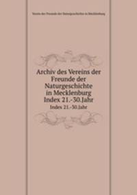 Archiv des Vereins der Freunde der Naturgeschichte in Mecklenburg. Index 21.-30.Jahr