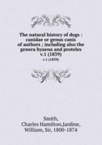 The natural history of dogs : canidae or genus canis of authors ; including also the genera hyaena and proteles. v.1 (1839)