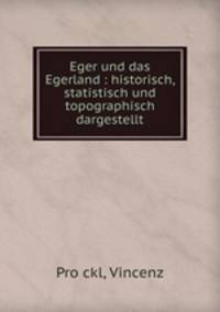 Eger und das Egerland : historisch, statistisch und topographisch dargestellt