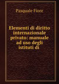 Elementi di diritto internazionale privato: manuale ad uso degli istituti di .