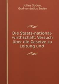 Die Staats-national-wirthschaft: Versuch uber die Gesetze zu Leitung und .