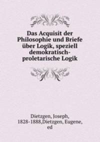 Das Acquisit der Philosophie und Briefe uber Logik, speziell demokratisch-proletarische Logik