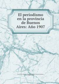 El periodismo en la provincia de Buenos Aires: Ano 1907