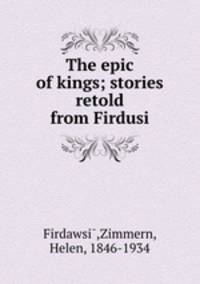 The epic of kings; stories retold from Firdusi
