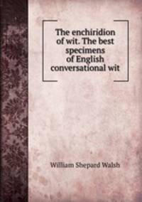 The enchiridion of wit. The best specimens of English conversational wit