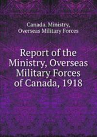 Report of the Ministry, Overseas Military Forces of Canada, 1918