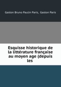 Esquisse historique de la litterature francaise au moyen age (depuis les .