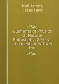Elements of Physics Or Natural Philosophy: General and Medical, Written for .